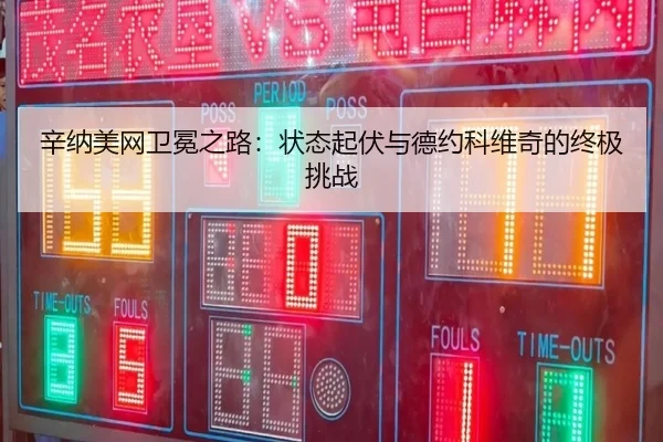 辛纳美网卫冕之路：状态起伏与德约科维奇的终极挑战