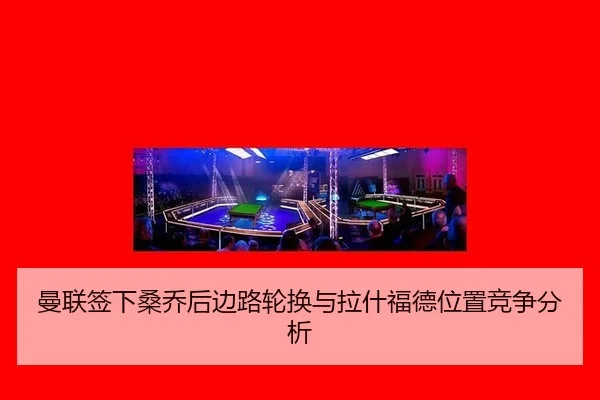 曼联签下桑乔后边路轮换与拉什福德位置竞争分析